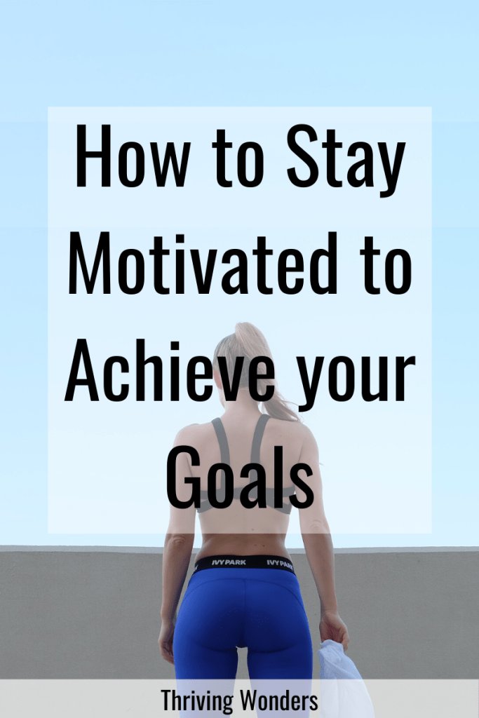 How to Stay Motivated to Achieve your Goals Thriving Wonders